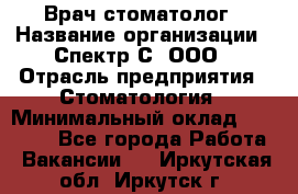 Врач-стоматолог › Название организации ­ Спектр-С, ООО › Отрасль предприятия ­ Стоматология › Минимальный оклад ­ 50 000 - Все города Работа » Вакансии   . Иркутская обл.,Иркутск г.